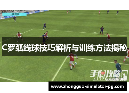 C罗弧线球技巧解析与训练方法揭秘 C罗弧线球技巧解析与训练方法揭秘