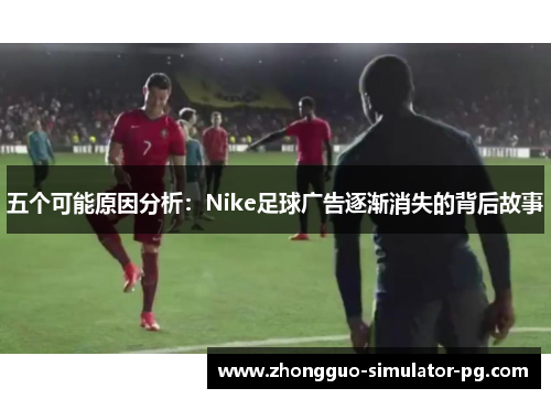 五个可能原因分析：Nike足球广告逐渐消失的背后故事