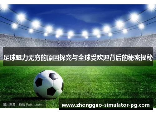 足球魅力无穷的原因探究与全球受欢迎背后的秘密揭秘