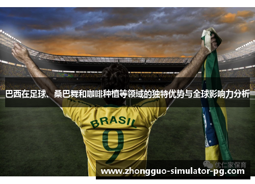 巴西在足球、桑巴舞和咖啡种植等领域的独特优势与全球影响力分析