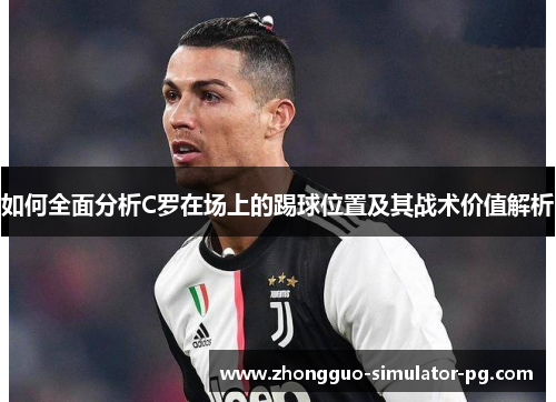 如何全面分析C罗在场上的踢球位置及其战术价值解析