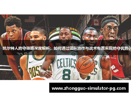 凯尔特人防守策略深度解析:如何通过团队协作与战术布置实现防守优势 凯尔特人防守策略深度解析:如何通过团队协作与战术布置实现防守优势