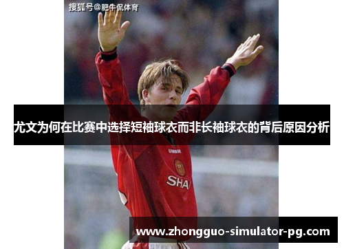 尤文为何在比赛中选择短袖球衣而非长袖球衣的背后原因分析