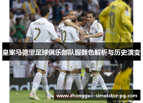 皇家马德里足球俱乐部队服颜色解析与历史演变