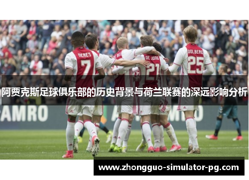 阿贾克斯足球俱乐部的历史背景与荷兰联赛的深远影响分析