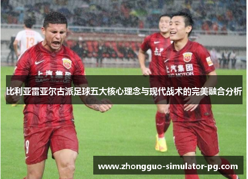 比利亚雷亚尔古派足球五大核心理念与现代战术的完美融合分析