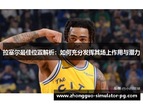 拉塞尔最佳位置解析：如何充分发挥其场上作用与潜力