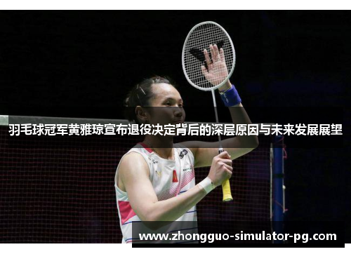 羽毛球冠军黄雅琼宣布退役决定背后的深层原因与未来发展展望