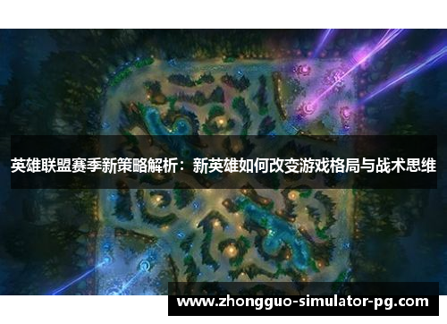 英雄联盟赛季新策略解析：新英雄如何改变游戏格局与战术思维