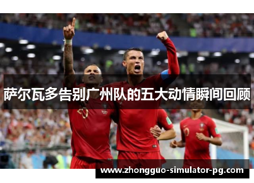 萨尔瓦多告别广州队的五大动情瞬间回顾