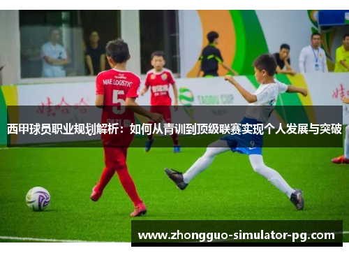 西甲球员职业规划解析：如何从青训到顶级联赛实现个人发展与突破
