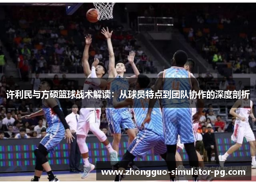 许利民与方硕篮球战术解读：从球员特点到团队协作的深度剖析