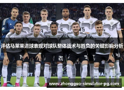 评估马莱莱进球表现对球队整体战术与胜负的关键影响分析