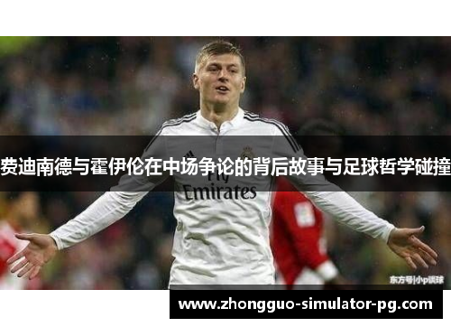 费迪南德与霍伊伦在中场争论的背后故事与足球哲学碰撞