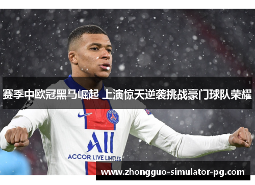赛季中欧冠黑马崛起 上演惊天逆袭挑战豪门球队荣耀