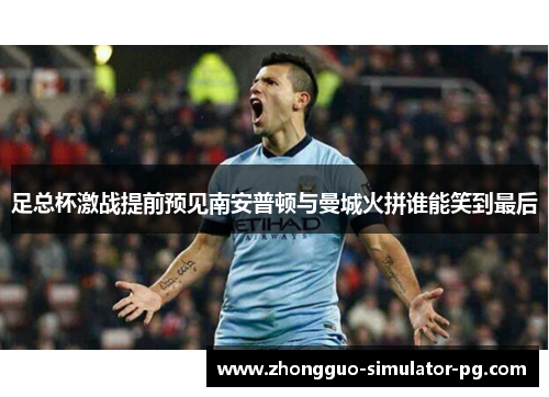 足总杯激战提前预见南安普顿与曼城火拼谁能笑到最后 足总杯激战提前预见南安普顿与曼城火拼谁能笑到最后