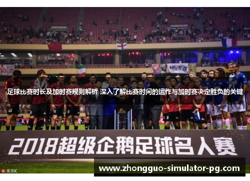 足球比赛时长及加时赛规则解析 深入了解比赛时间的运作与加时赛决定胜负的关键 足球比赛时长及加时赛规则解析 深入了解比赛时间的运作与加时赛决定胜负的关键