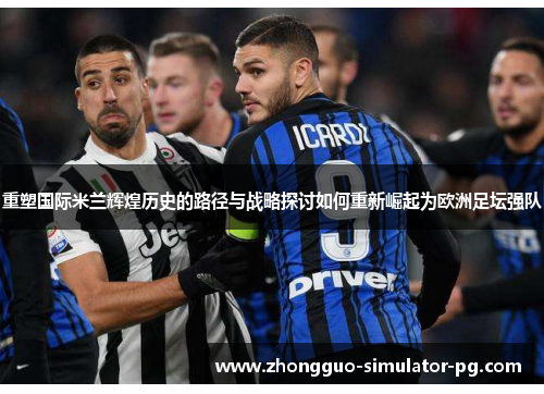 重塑国际米兰辉煌历史的路径与战略探讨如何重新崛起为欧洲足坛强队