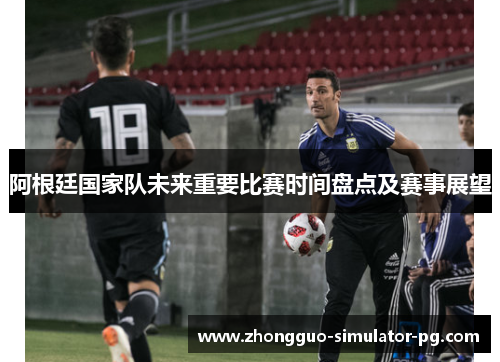 阿根廷国家队未来重要比赛时间盘点及赛事展望