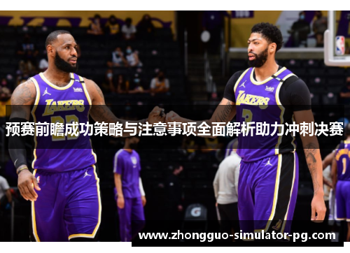 预赛前瞻成功策略与注意事项全面解析助力冲刺决赛