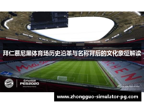 拜仁慕尼黑体育场历史沿革与名称背后的文化象征解读 拜仁慕尼黑体育场历史沿革与名称背后的文化象征解读