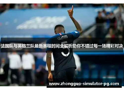 法国队与英格兰队最新赛程时间全解析助你不错过每一场精彩对决
