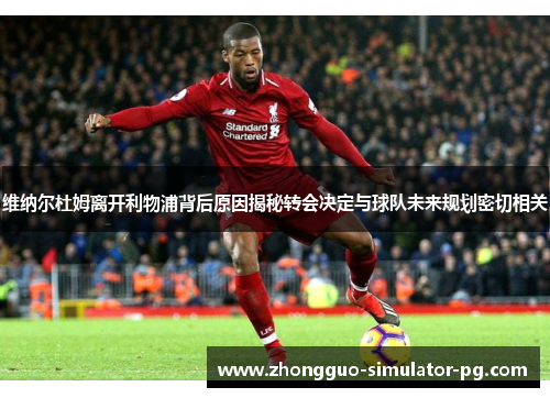 维纳尔杜姆离开利物浦背后原因揭秘转会决定与球队未来规划密切相关