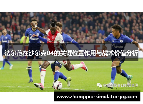法尔范在沙尔克04的关键位置作用与战术价值分析 法尔范在沙尔克04的关键位置作用与战术价值分析