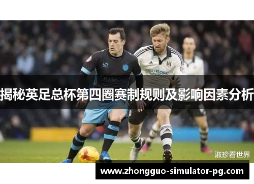 揭秘英足总杯第四圈赛制规则及影响因素分析 揭秘英足总杯第四圈赛制规则及影响因素分析