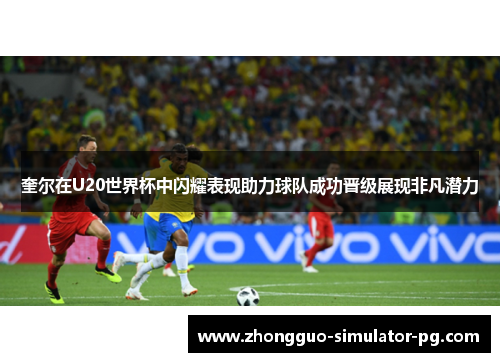 奎尔在U20世界杯中闪耀表现助力球队成功晋级展现非凡潜力