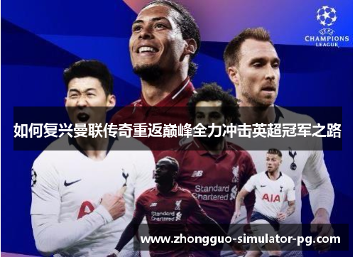 如何复兴曼联传奇重返巅峰全力冲击英超冠军之路