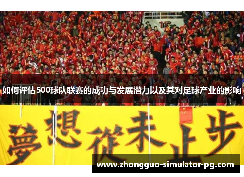 如何评估500球队联赛的成功与发展潜力以及其对足球产业的影响 如何评估500球队联赛的成功与发展潜力以及其对足球产业的影响