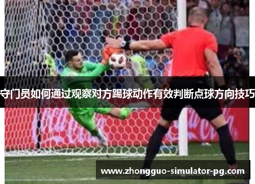 守门员如何通过观察对方踢球动作有效判断点球方向技巧