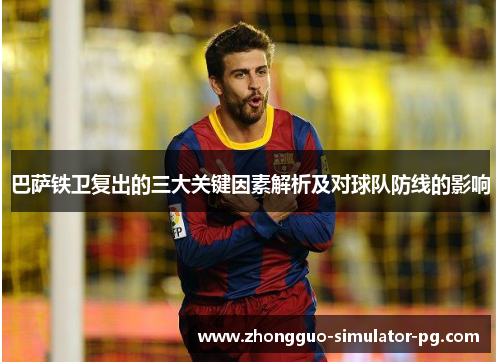 巴萨铁卫复出的三大关键因素解析及对球队防线的影响