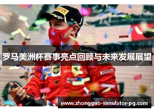 罗马美洲杯赛事亮点回顾与未来发展展望