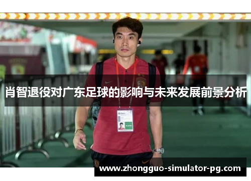 肖智退役对广东足球的影响与未来发展前景分析