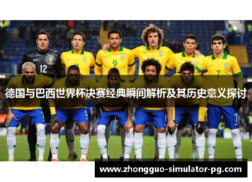 德国与巴西世界杯决赛经典瞬间解析及其历史意义探讨