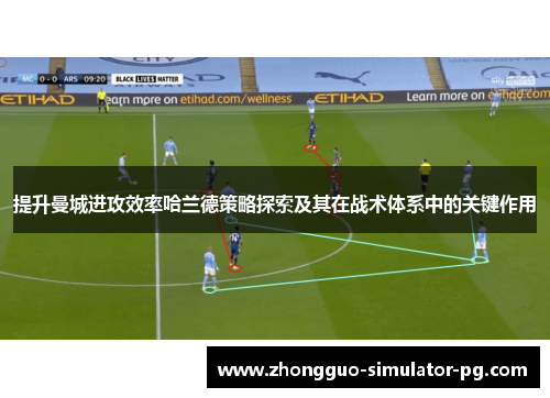 提升曼城进攻效率哈兰德策略探索及其在战术体系中的关键作用