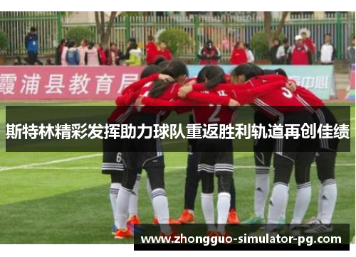 斯特林精彩发挥助力球队重返胜利轨道再创佳绩