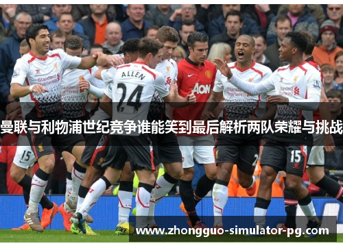 曼联与利物浦世纪竞争谁能笑到最后解析两队荣耀与挑战