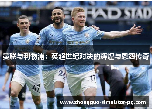 曼联与利物浦：英超世纪对决的辉煌与恩怨传奇