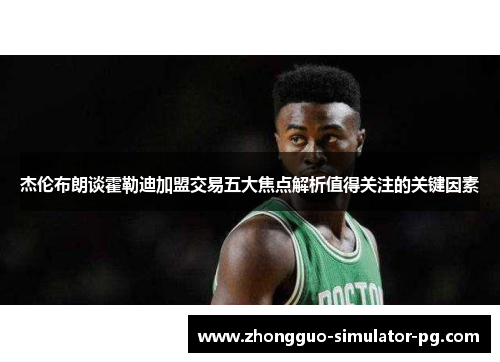 杰伦布朗谈霍勒迪加盟交易五大焦点解析值得关注的关键因素