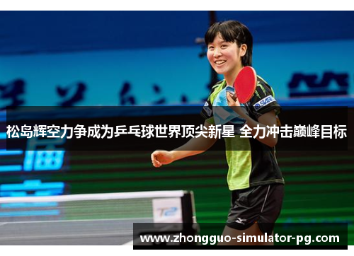 松岛辉空力争成为乒乓球世界顶尖新星 全力冲击巅峰目标