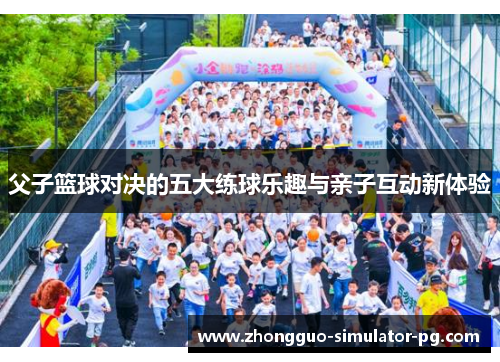 父子篮球对决的五大练球乐趣与亲子互动新体验