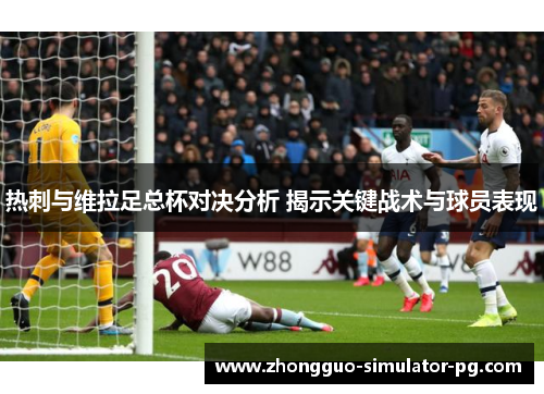 热刺与维拉足总杯对决分析 揭示关键战术与球员表现