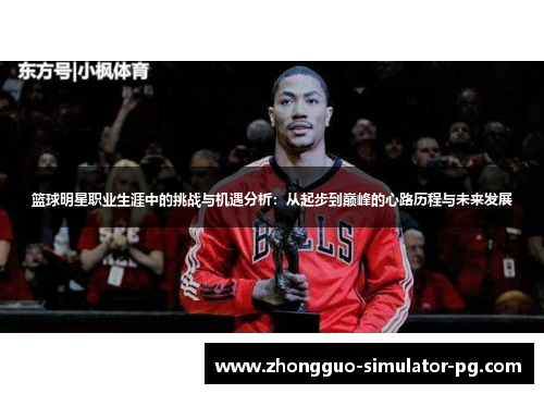 篮球明星职业生涯中的挑战与机遇分析：从起步到巅峰的心路历程与未来发展