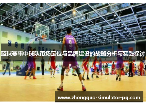 篮球赛事中球队市场定位与品牌建设的战略分析与实践探讨