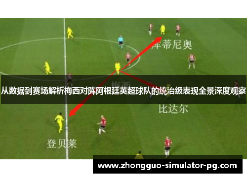 从数据到赛场解析梅西对阵阿根廷英超球队的统治级表现全景深度观察