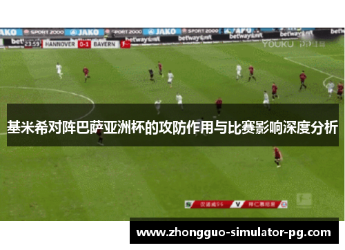 基米希对阵巴萨亚洲杯的攻防作用与比赛影响深度分析