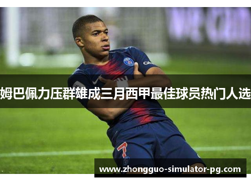 姆巴佩力压群雄成三月西甲最佳球员热门人选